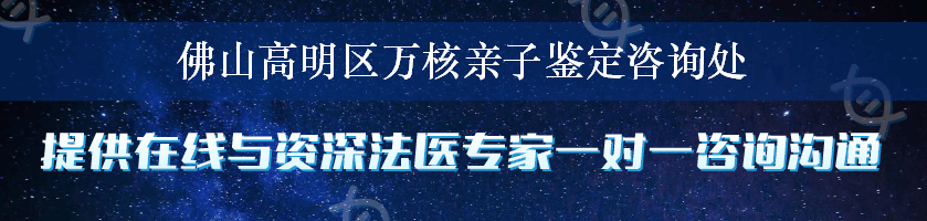 佛山高明区万核亲子鉴定咨询处